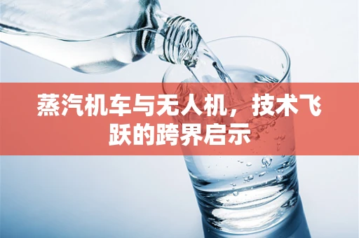 蒸汽机车与无人机，技术飞跃的跨界启示