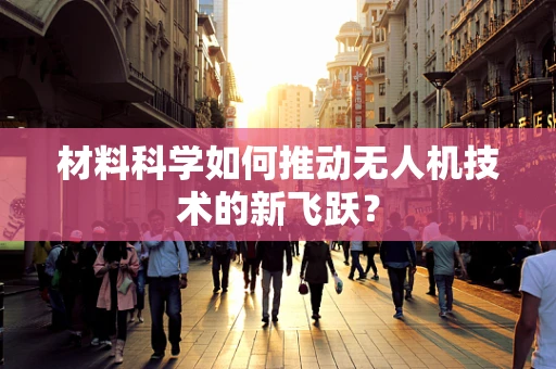 材料科学如何推动无人机技术的新飞跃？