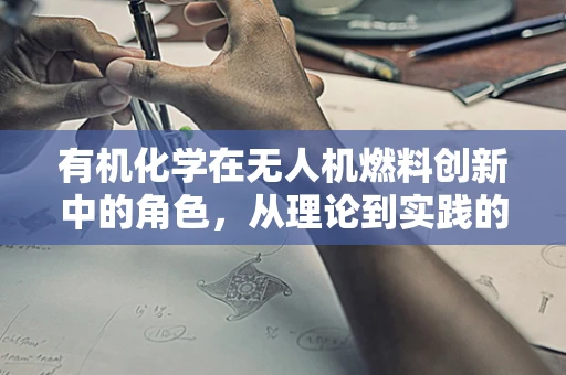 有机化学在无人机燃料创新中的角色，从理论到实践的飞跃