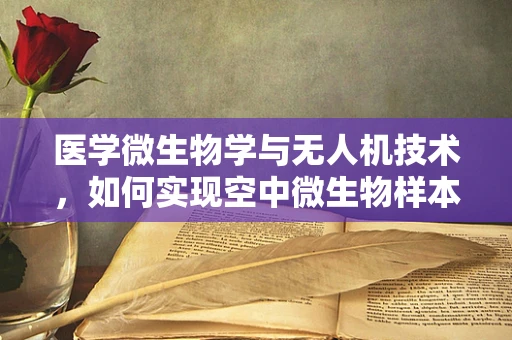 医学微生物学与无人机技术，如何实现空中微生物样本的精准采集与快速分析？