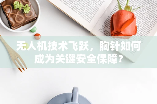 无人机技术飞跃，胸针如何成为关键安全保障？