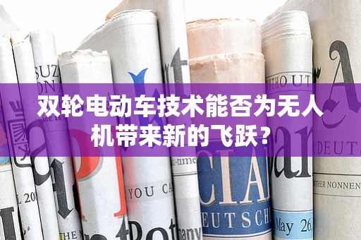 双轮电动车技术能否为无人机带来新的飞跃？