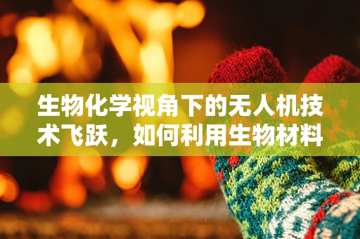 生物化学视角下的无人机技术飞跃，如何利用生物材料实现更智能的飞行？