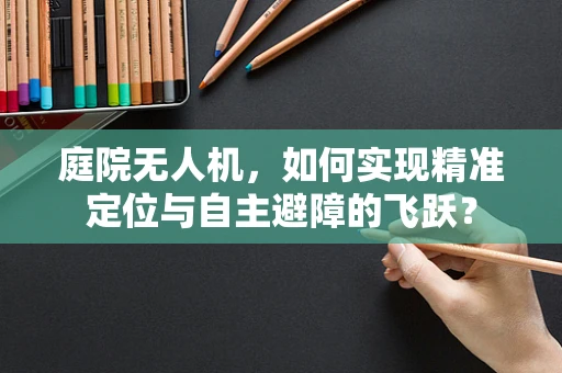 庭院无人机，如何实现精准定位与自主避障的飞跃？
