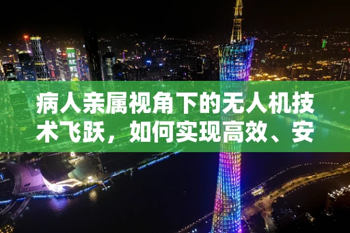 病人亲属视角下的无人机技术飞跃，如何实现高效、安全的探视新模式？