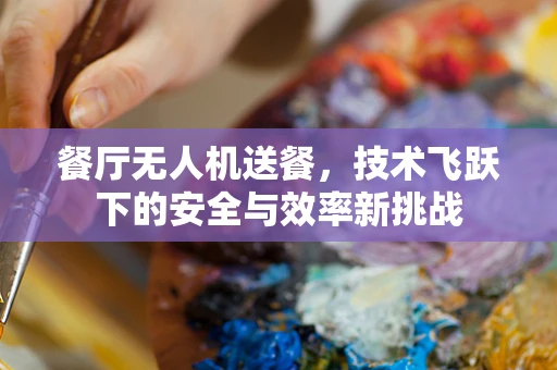餐厅无人机送餐，技术飞跃下的安全与效率新挑战