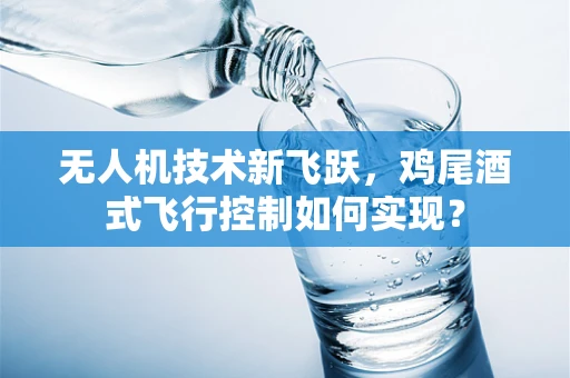 无人机技术新飞跃，鸡尾酒式飞行控制如何实现？