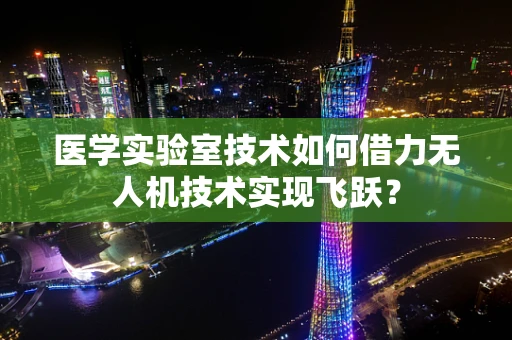 医学实验室技术如何借力无人机技术实现飞跃？