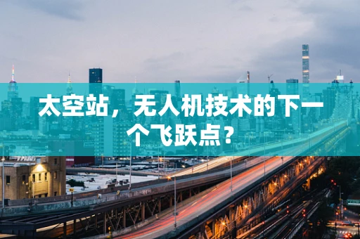 太空站，无人机技术的下一个飞跃点？
