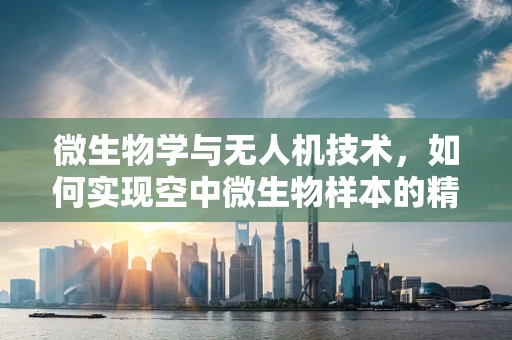 微生物学与无人机技术，如何实现空中微生物样本的精准采集与分析？