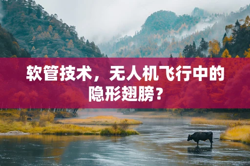 软管技术，无人机飞行中的隐形翅膀？