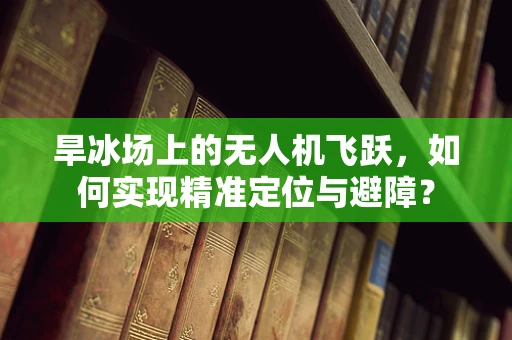 旱冰场上的无人机飞跃，如何实现精准定位与避障？