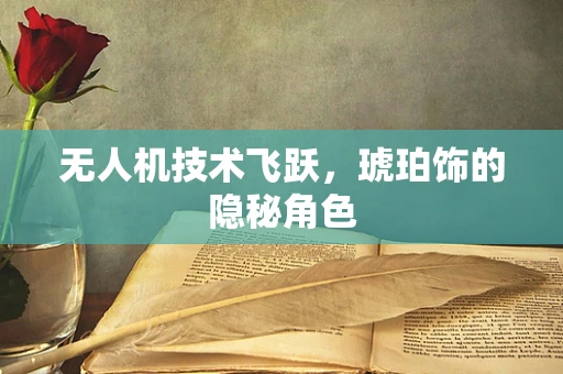 无人机技术飞跃，琥珀饰的隐秘角色
