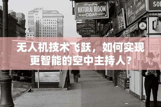 无人机技术飞跃，如何实现更智能的空中主持人？