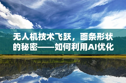 无人机技术飞跃，面条形状的秘密——如何利用AI优化无人机飞行路径？