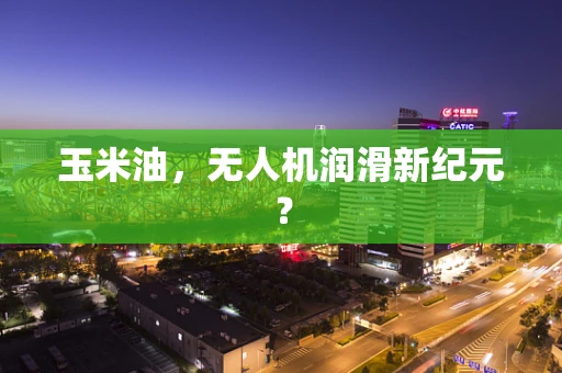 玉米油，无人机润滑新纪元？