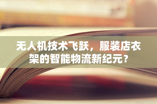 无人机技术飞跃，服装店衣架的智能物流新纪元？