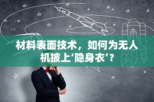 材料表面技术，如何为无人机披上‘隐身衣’？
