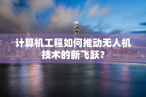 计算机工程如何推动无人机技术的新飞跃？