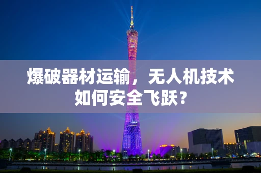 爆破器材运输，无人机技术如何安全飞跃？