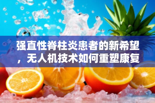 强直性脊柱炎患者的新希望，无人机技术如何重塑康复之路？