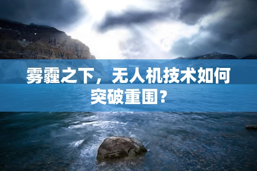 雾霾之下，无人机技术如何突破重围？