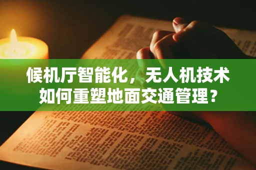 候机厅智能化，无人机技术如何重塑地面交通管理？