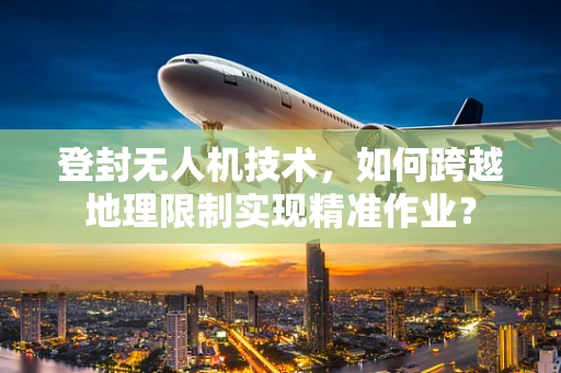 登封无人机技术，如何跨越地理限制实现精准作业？