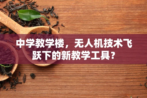 中学教学楼，无人机技术飞跃下的新教学工具？