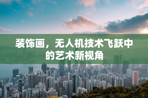 装饰画，无人机技术飞跃中的艺术新视角