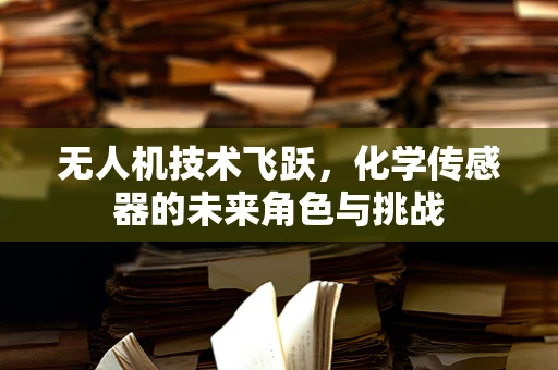 无人机技术飞跃，化学传感器的未来角色与挑战