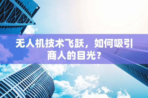 无人机技术飞跃，如何吸引商人的目光？
