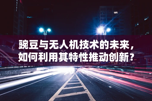 豌豆与无人机技术的未来，如何利用其特性推动创新？