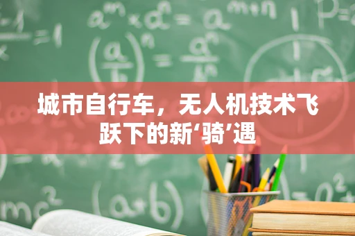 城市自行车，无人机技术飞跃下的新‘骑’遇