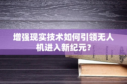 增强现实技术如何引领无人机进入新纪元？