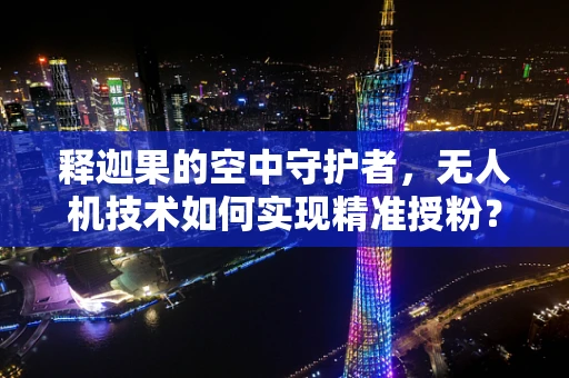 释迦果的空中守护者，无人机技术如何实现精准授粉？