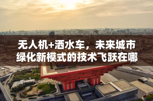 无人机+洒水车，未来城市绿化新模式的技术飞跃在哪里？