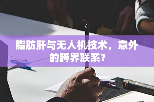脂肪肝与无人机技术，意外的跨界联系？