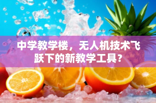 中学教学楼，无人机技术飞跃下的新教学工具？