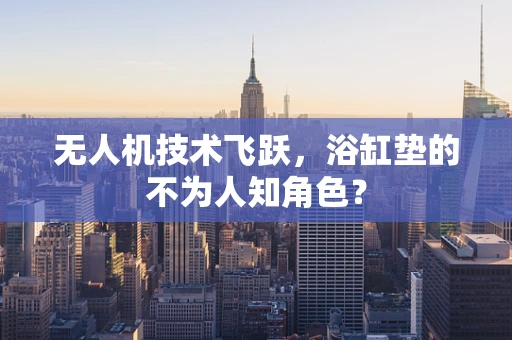 无人机技术飞跃，浴缸垫的不为人知角色？