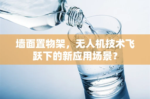 墙面置物架，无人机技术飞跃下的新应用场景？