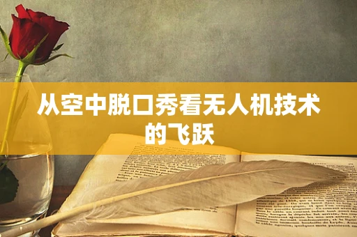 从空中脱口秀看无人机技术的飞跃