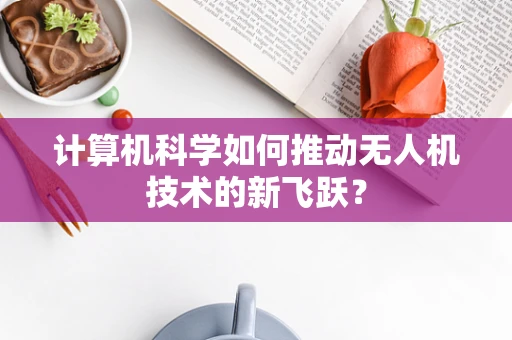 计算机科学如何推动无人机技术的新飞跃？