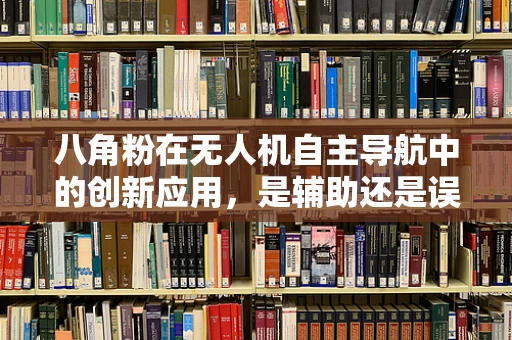 八角粉在无人机自主导航中的创新应用，是辅助还是误导？