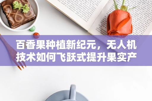 百香果种植新纪元，无人机技术如何飞跃式提升果实产量与质量？