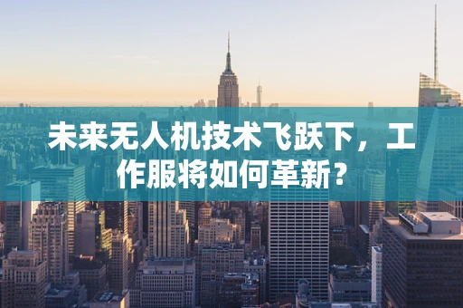 未来无人机技术飞跃下，工作服将如何革新？