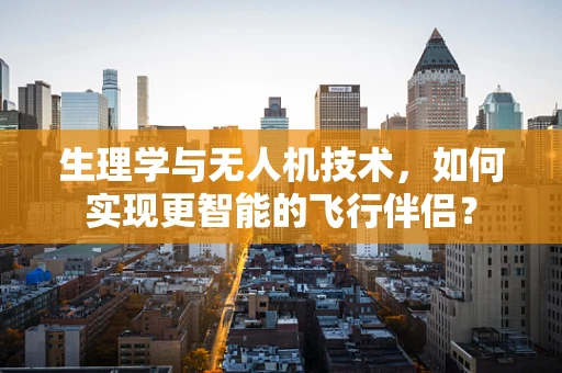 生理学与无人机技术，如何实现更智能的飞行伴侣？