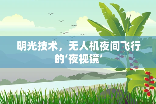 明光技术，无人机夜间飞行的‘夜视镜’