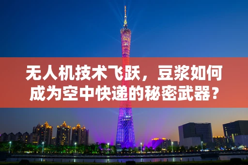 无人机技术飞跃，豆浆如何成为空中快递的秘密武器？