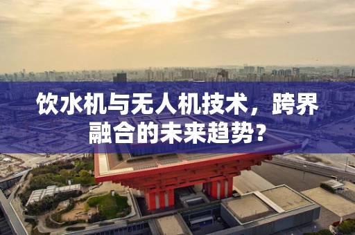 饮水机与无人机技术，跨界融合的未来趋势？